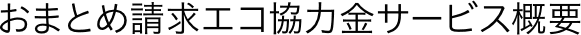 おまとめ請求エコ協力金サービス概要