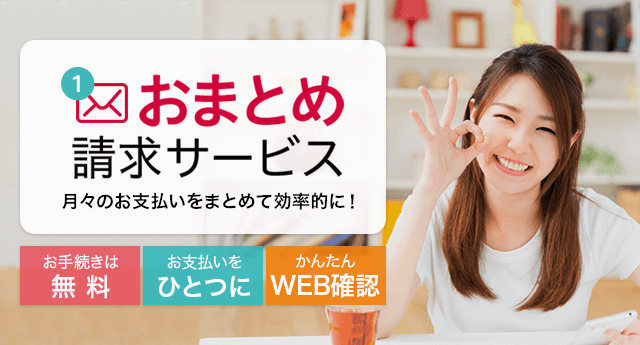 おまとめ請求サービス 月々のお支払いをまとめて効率的に!お手続きは無料 お支払いをひとつに かんたんWEB確認